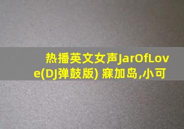 热播英文女声JarOfLove(DJ弹鼓版) 寐加岛,小可